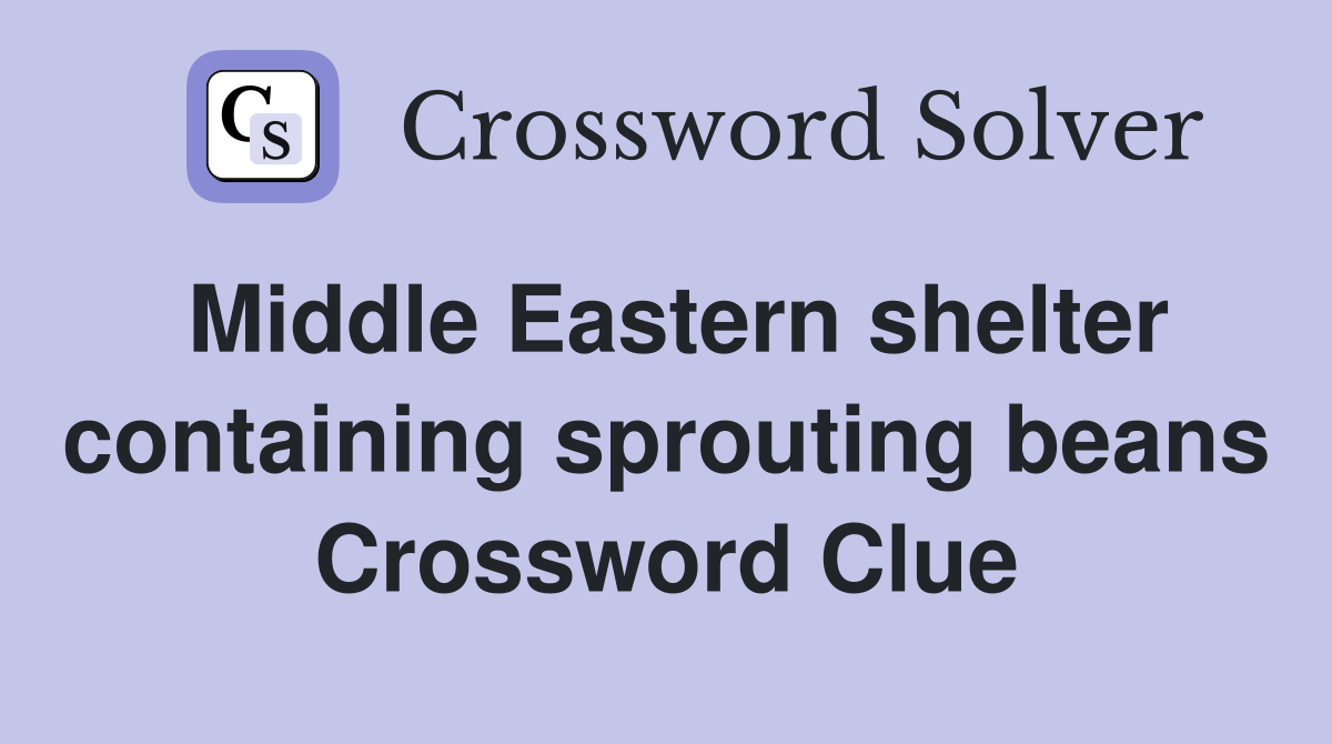 Middle Eastern shelter containing sprouting beans Crossword Clue