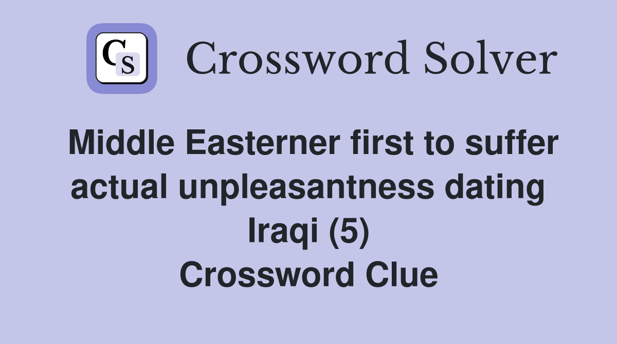 Middle Easterner first to suffer actual unpleasantness dating Iraqi (5) Crossword Clue