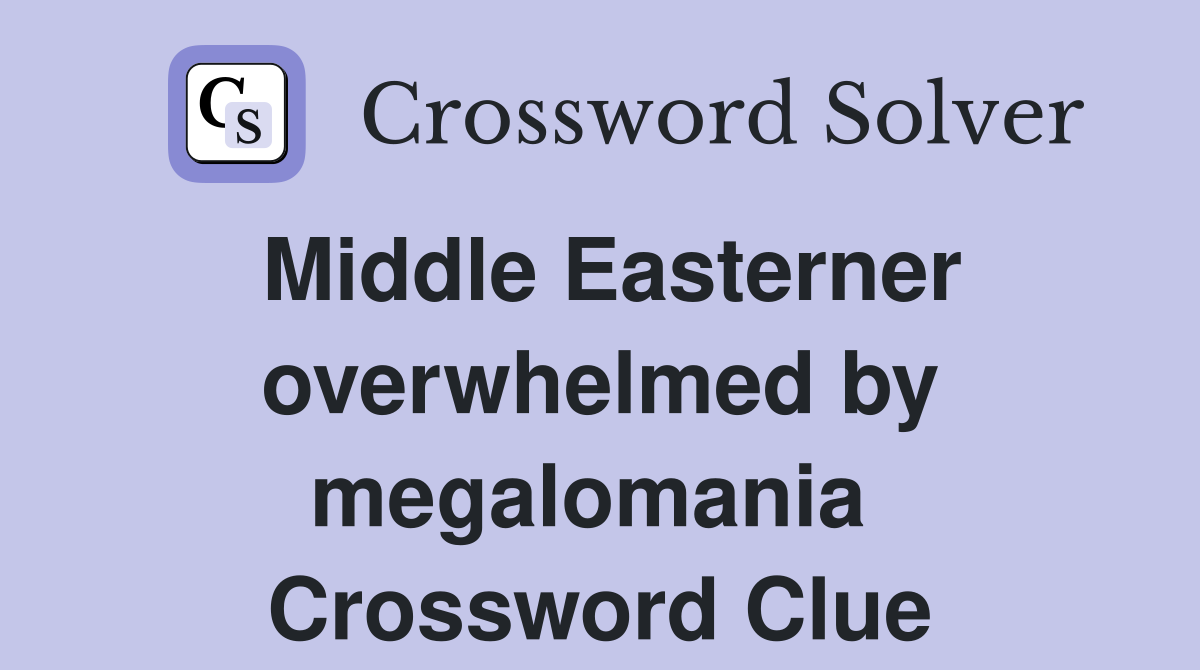 Middle Easterner overwhelmed by megalomania  Crossword Clue