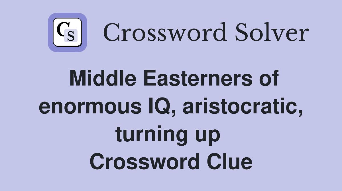 Middle Easterners of enormous IQ, aristocratic, turning up  Crossword Clue