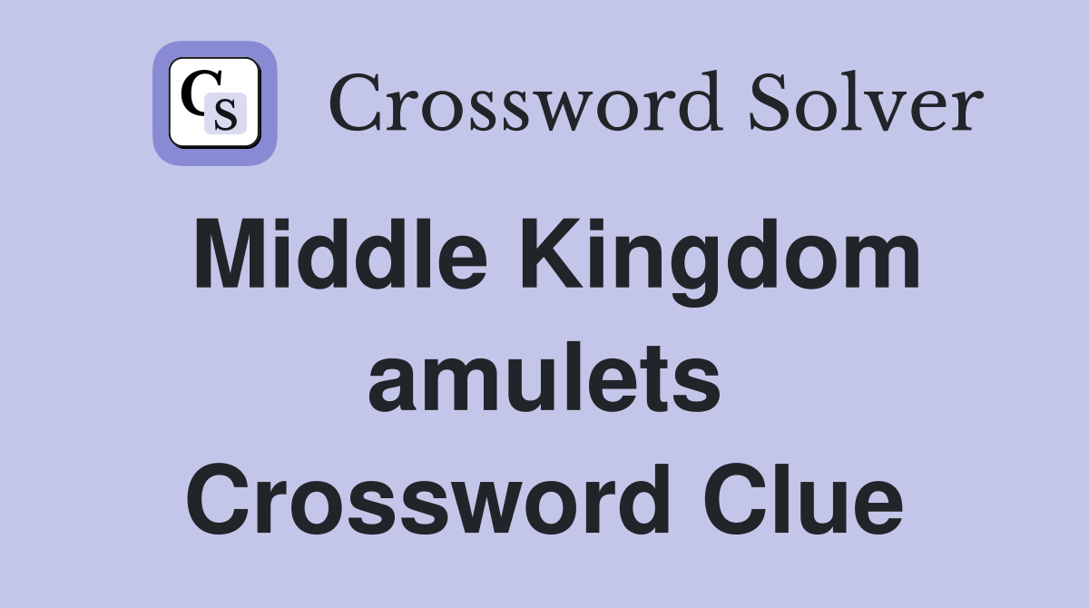 Middle Kingdom amulets Crossword Clue