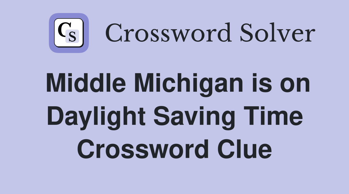 Middle Michigan is on Daylight Saving Time Crossword Clue