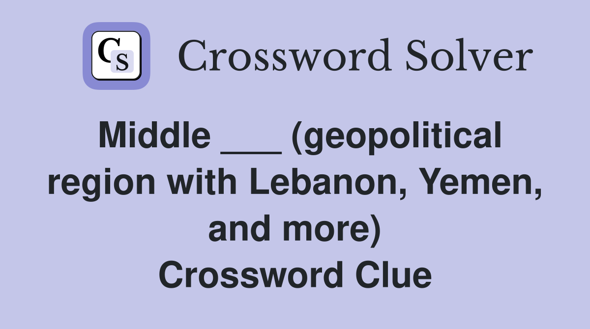 Middle ___ (geopolitical region with Lebanon, Yemen, and more) Crossword Clue