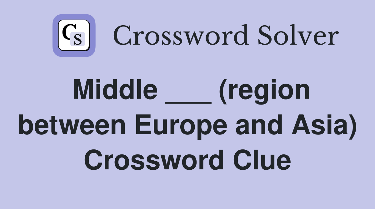 Middle ___ (region between Europe and Asia) Crossword Clue