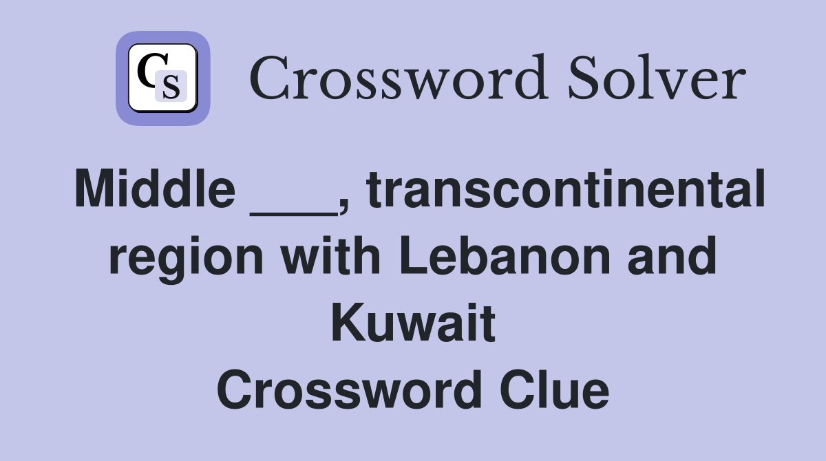 Middle ___, transcontinental region with Lebanon and Kuwait Crossword Clue