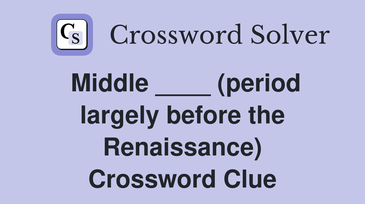 Middle ____ (period largely before the Renaissance) Crossword Clue