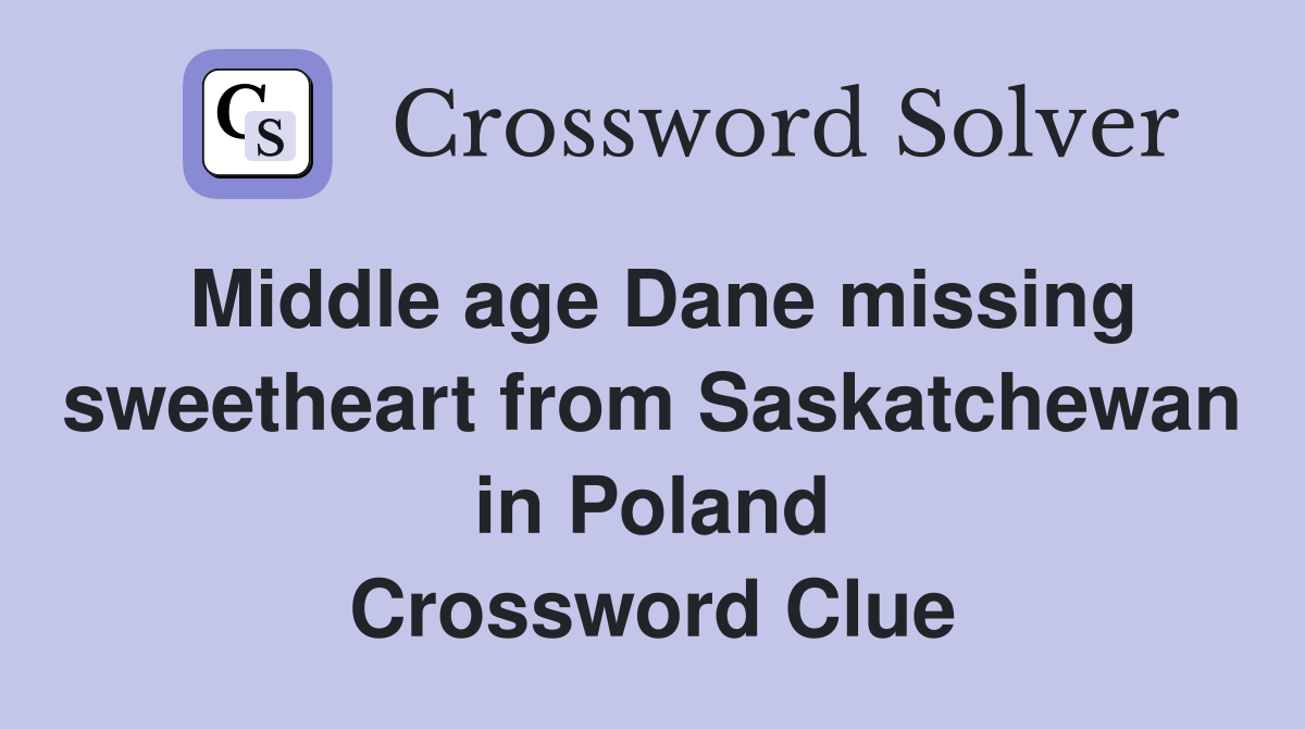Middle age Dane missing sweetheart from Saskatchewan in Poland Crossword Clue