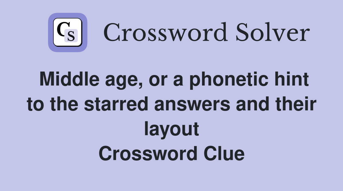 Middle age, or a phonetic hint to the starred answers and their layout Crossword Clue