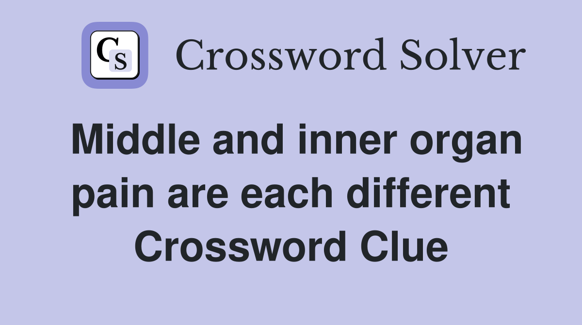 Middle and inner organ pain are each different Crossword Clue