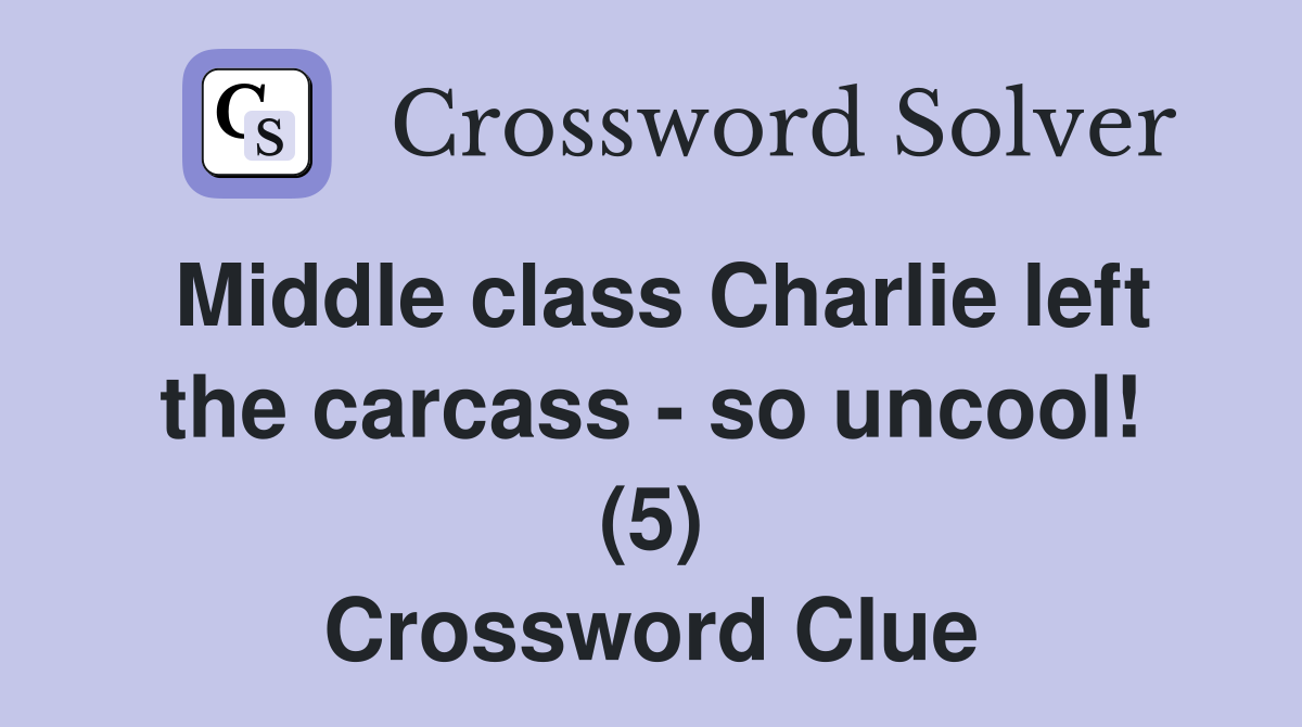 Middle class Charlie left the carcass - so uncool! (5) Crossword Clue