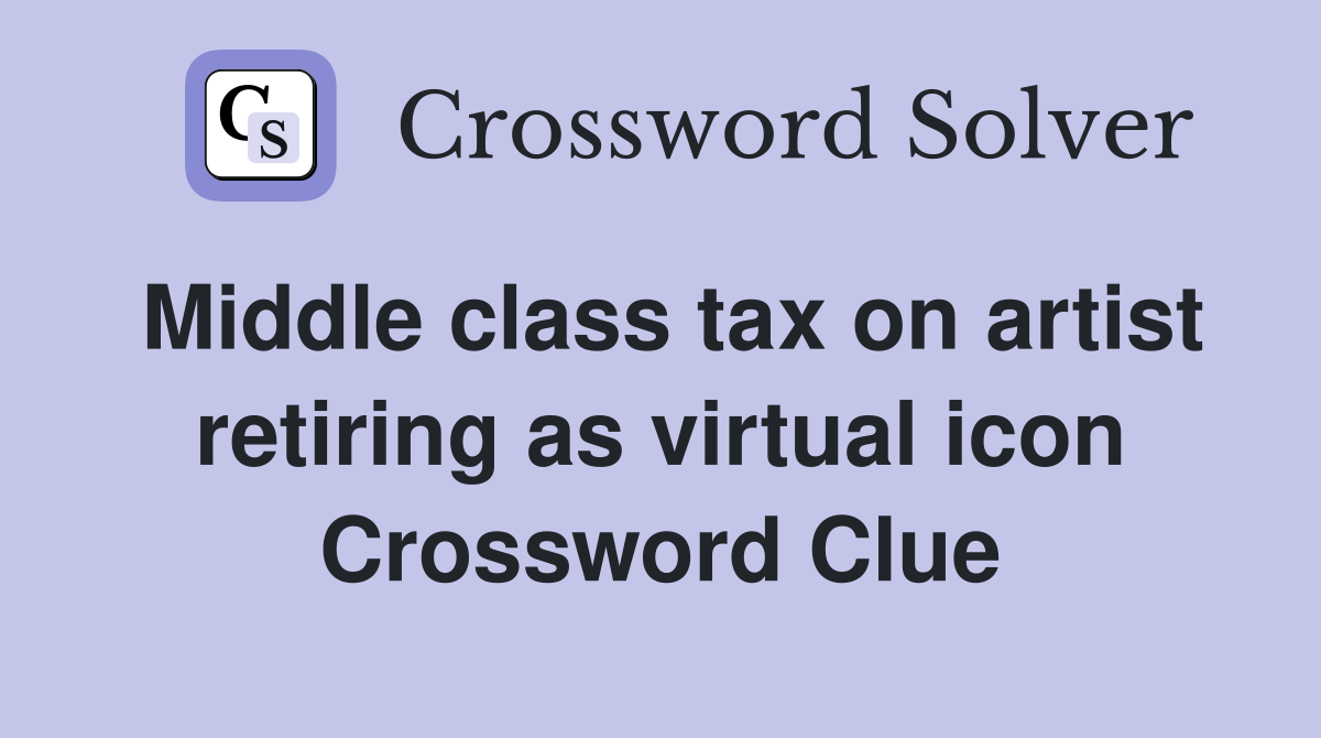 Middle class tax on artist retiring as virtual icon Crossword Clue
