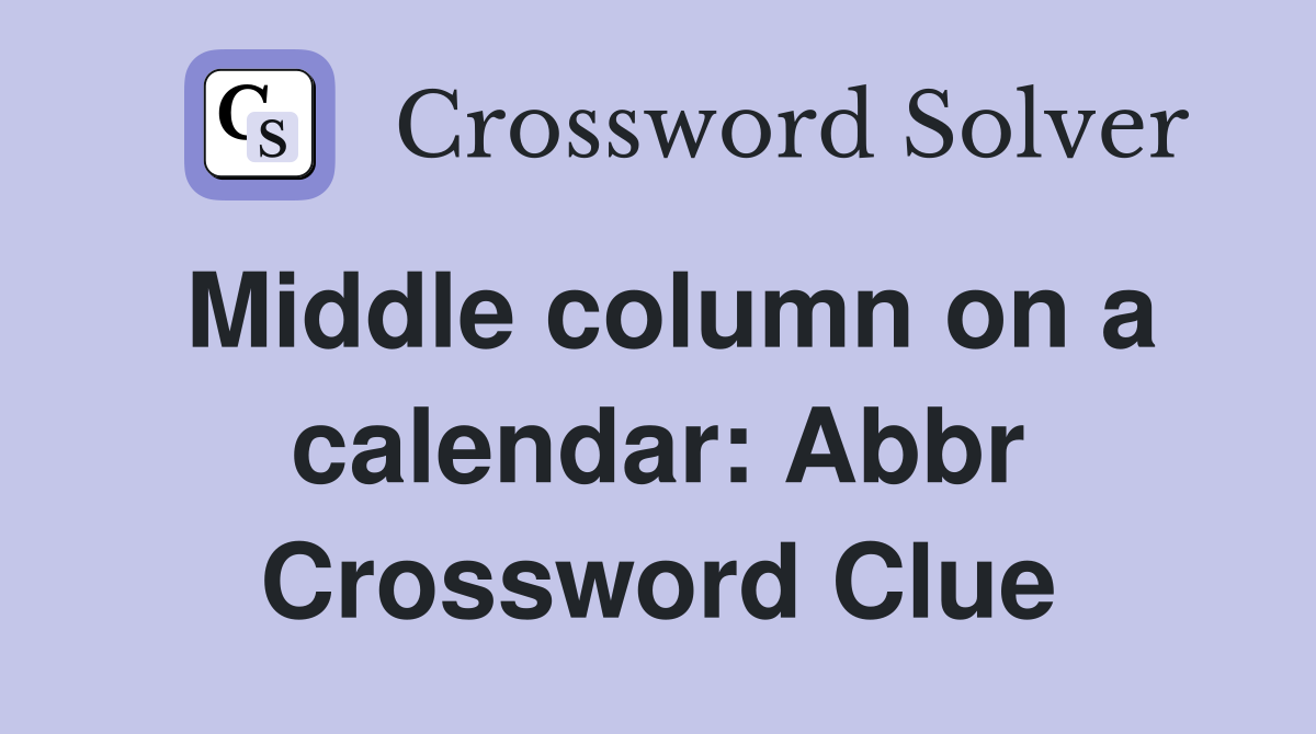 Middle column on a calendar: Abbr Crossword Clue