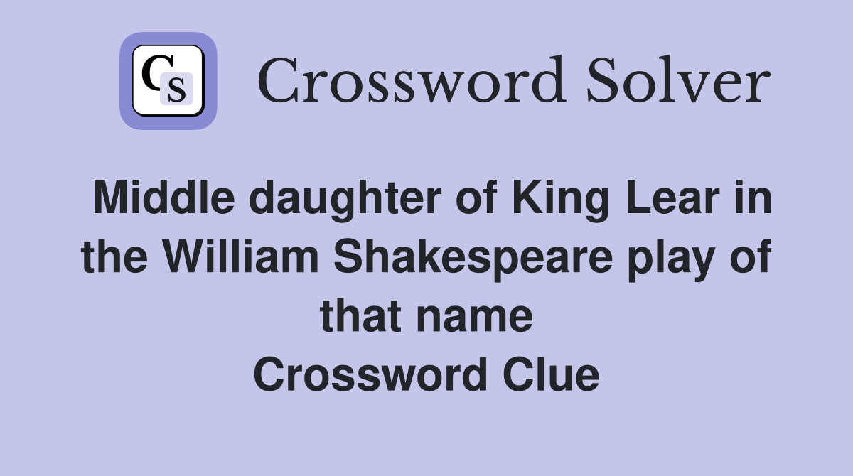 Middle daughter of King Lear in the William Shakespeare play of that name Crossword Clue