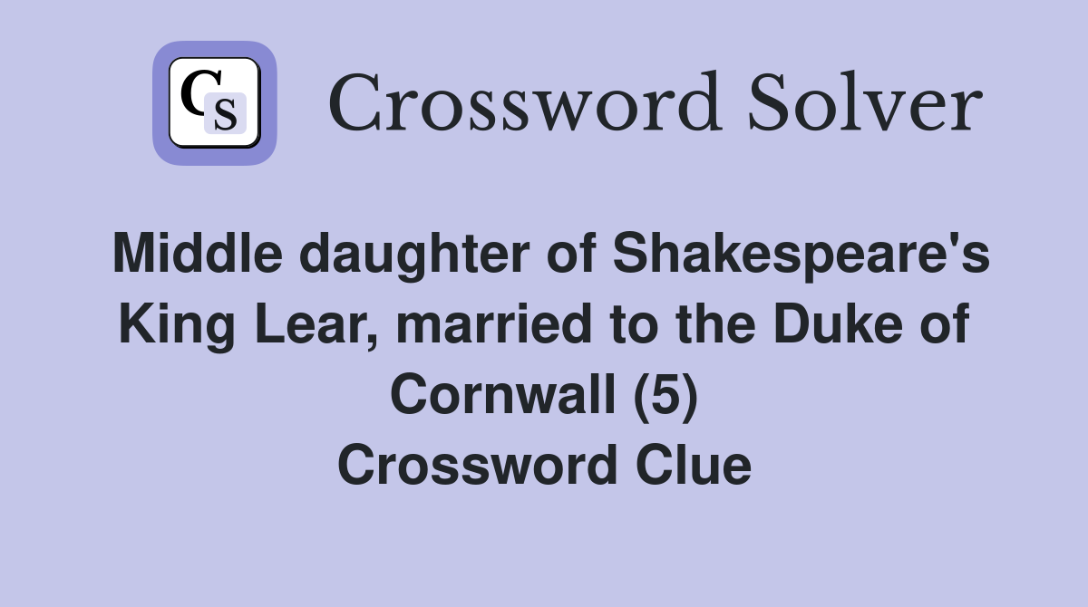 Middle daughter of Shakespeare's King Lear, married to the Duke of Cornwall (5) Crossword Clue