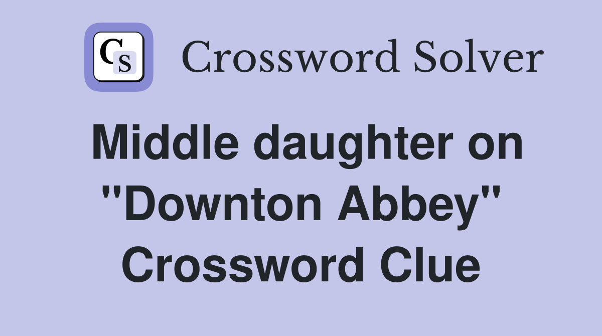 Middle daughter on "Downton Abbey" Crossword Clue