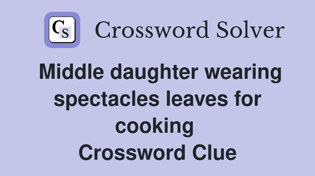 Middle daughter wearing spectacles leaves for cooking  Crossword Clue
