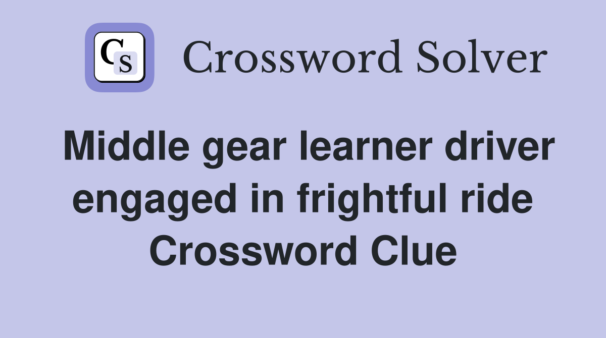 Middle gear learner driver engaged in frightful ride Crossword Clue