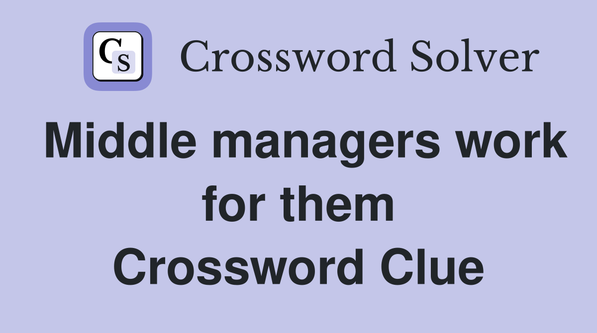 Middle managers work for them Crossword Clue
