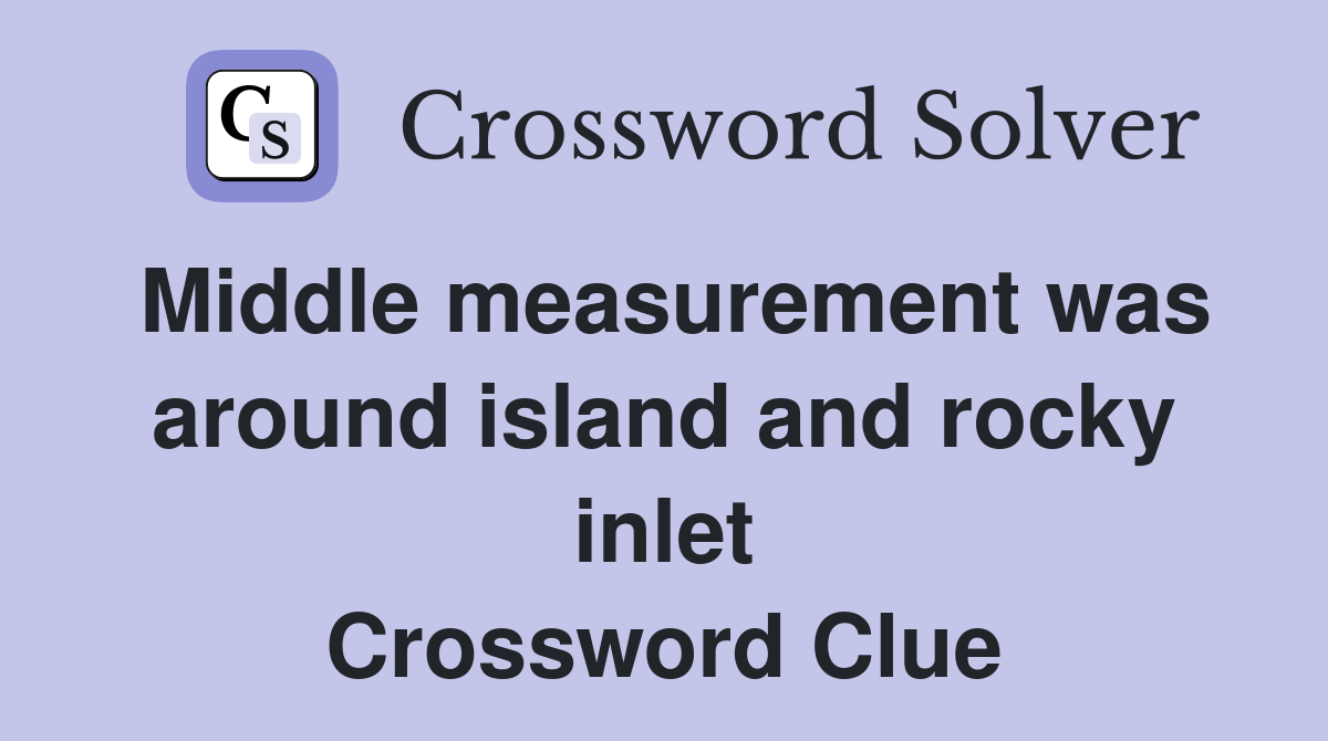 Middle measurement was around island and rocky inlet Crossword Clue