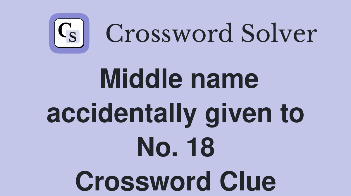 Middle name accidentally given to No. 18 Crossword Clue