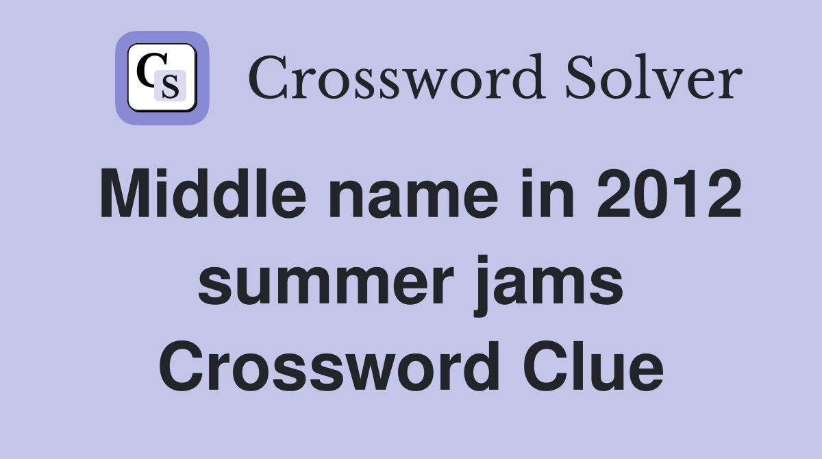 Middle name in 2012 summer jams Crossword Clue