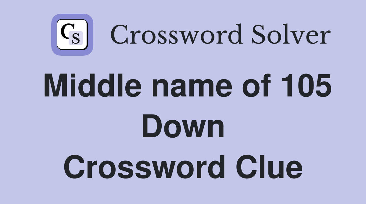 Middle name of 105 Down Crossword Clue