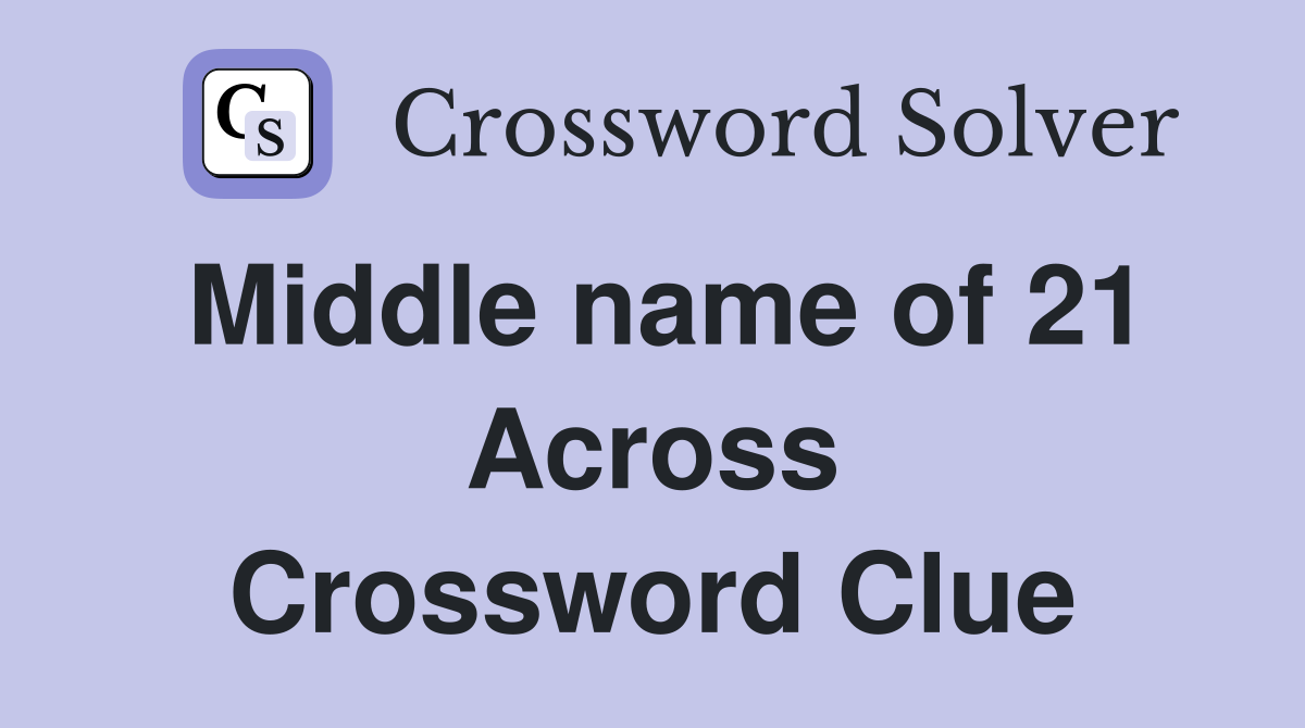 Middle name of 21 Across Crossword Clue