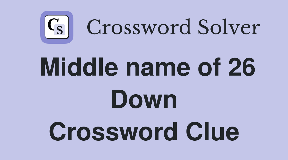 Middle name of 26 Down Crossword Clue