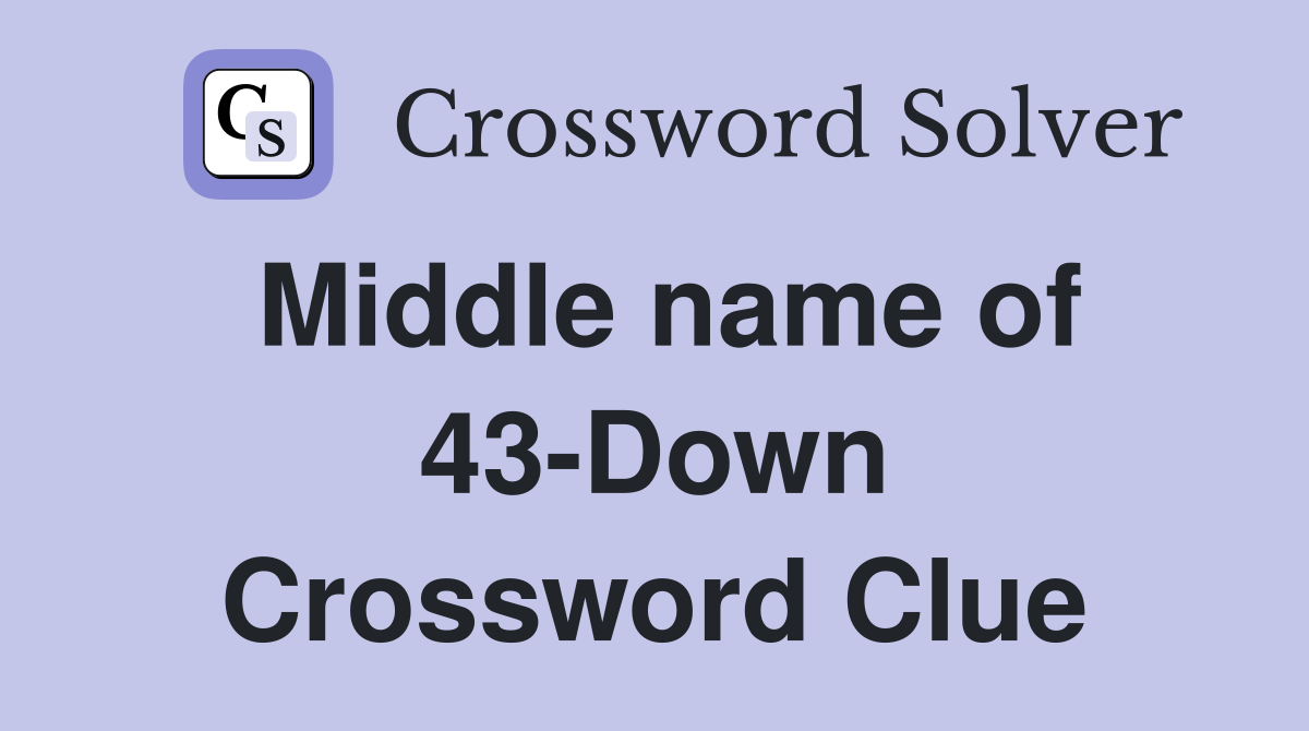 Middle name of 43-Down Crossword Clue