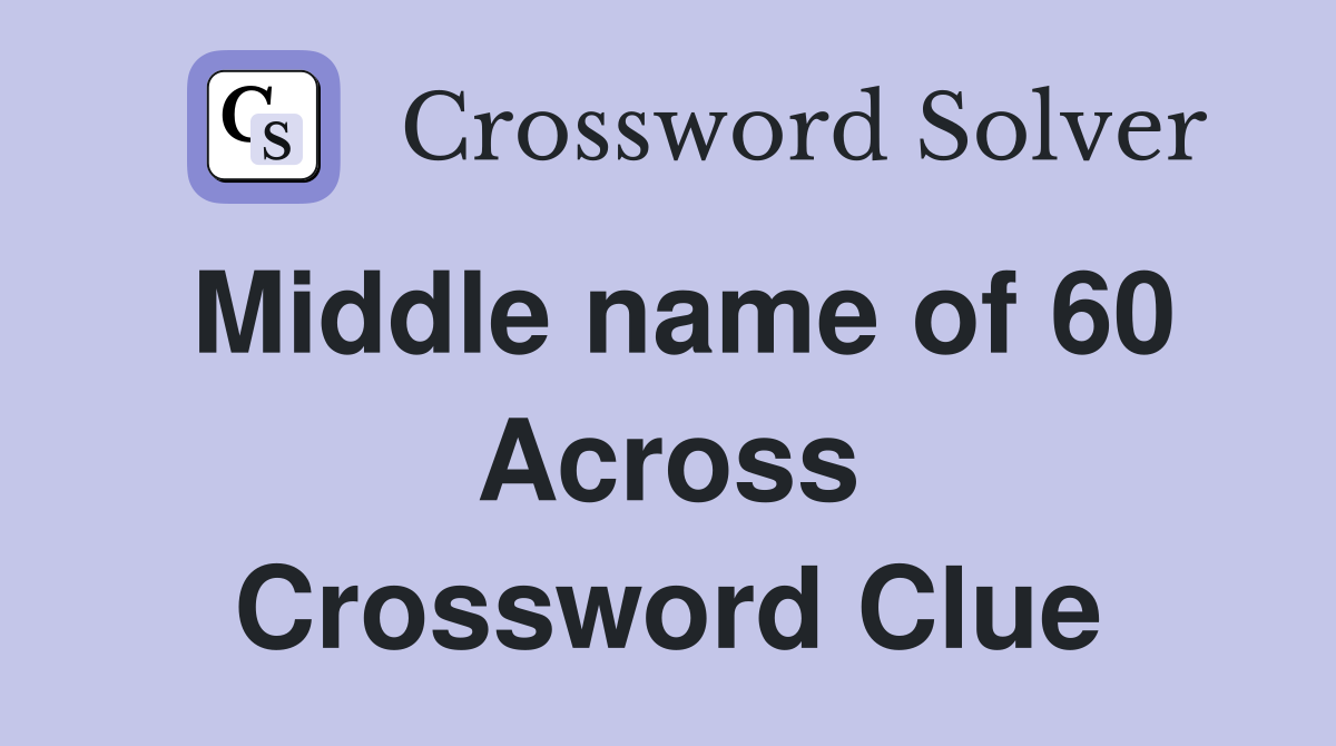 Middle name of 60 Across Crossword Clue