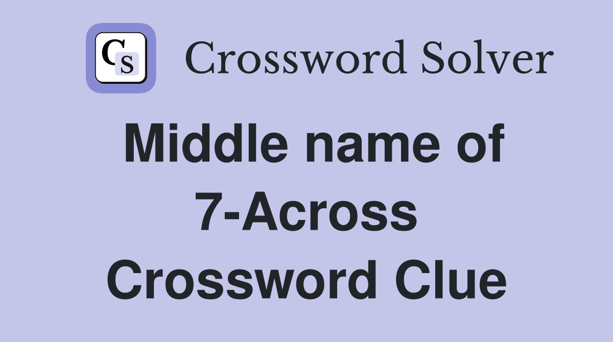 Middle name of 7-Across Crossword Clue