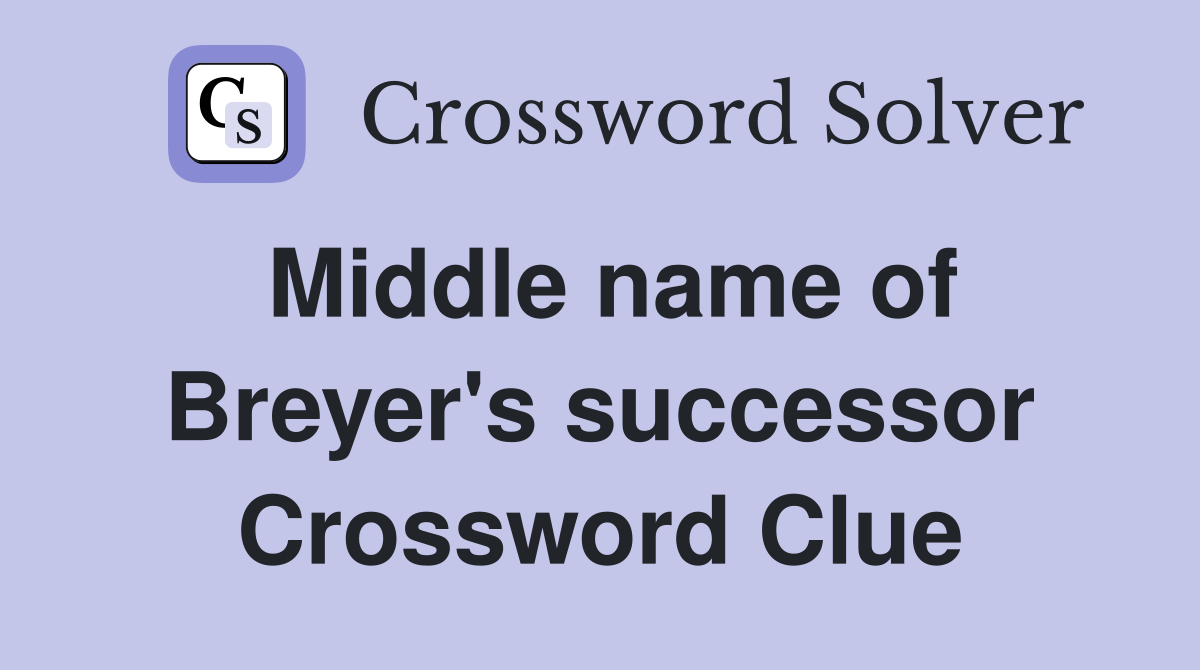 Middle name of Breyer's successor Crossword Clue