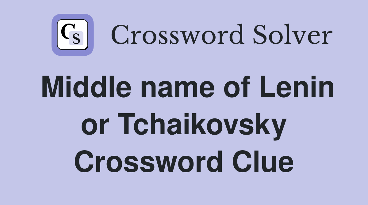 Middle name of Lenin or Tchaikovsky Crossword Clue
