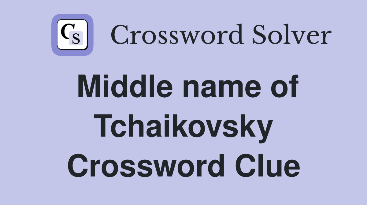 Middle name of Tchaikovsky Crossword Clue