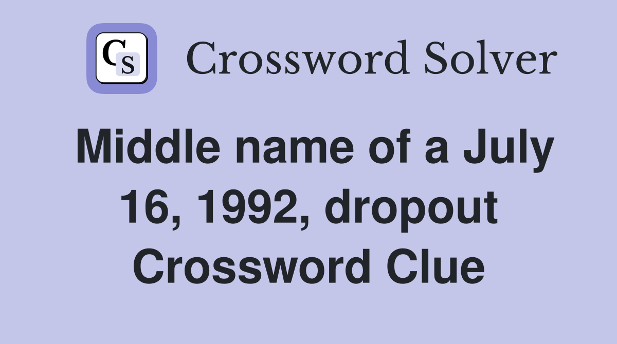 Middle name of a July 16, 1992, dropout Crossword Clue