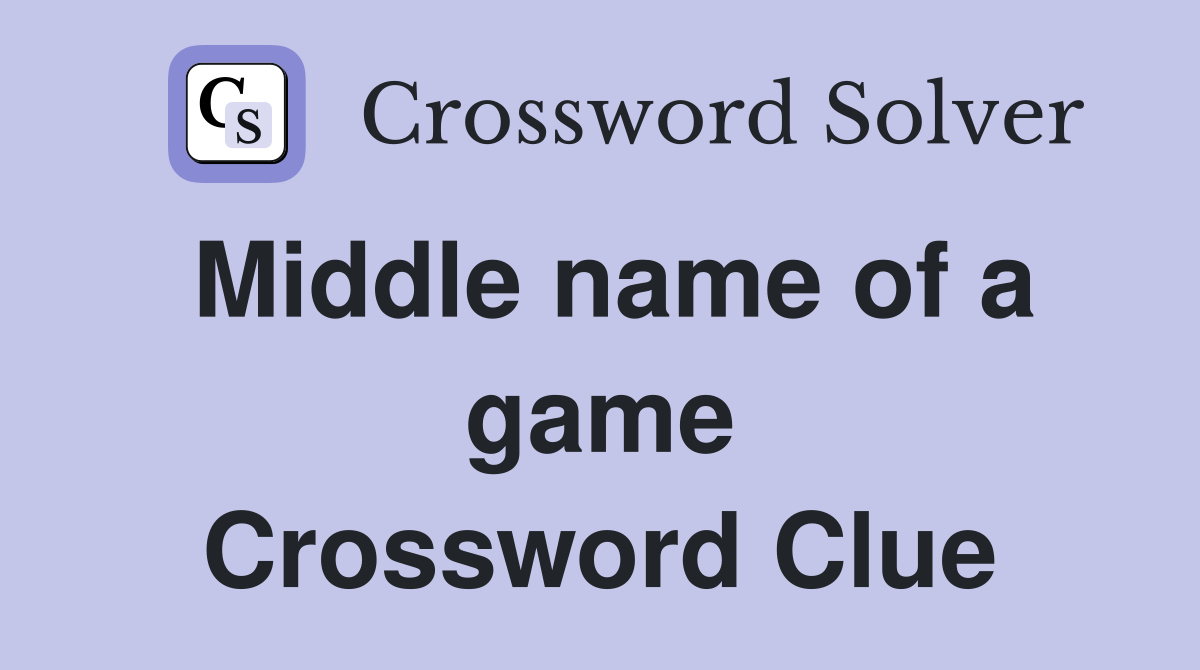 Middle name of a game Crossword Clue