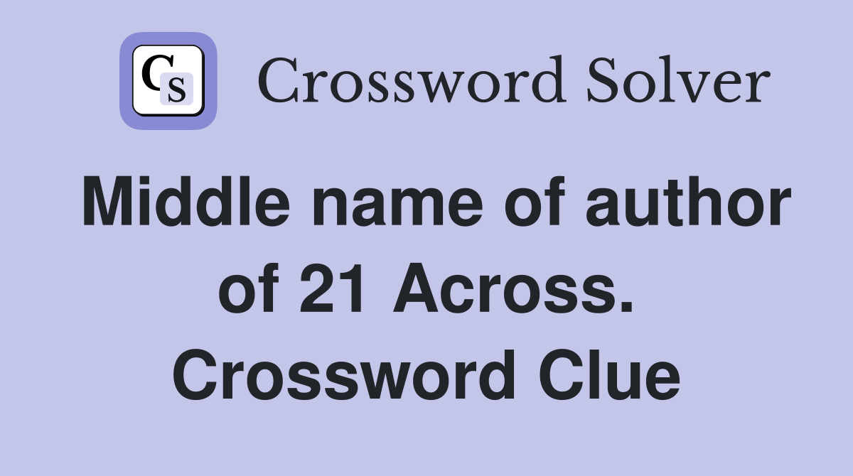 Middle name of author of 21 Across. Crossword Clue
