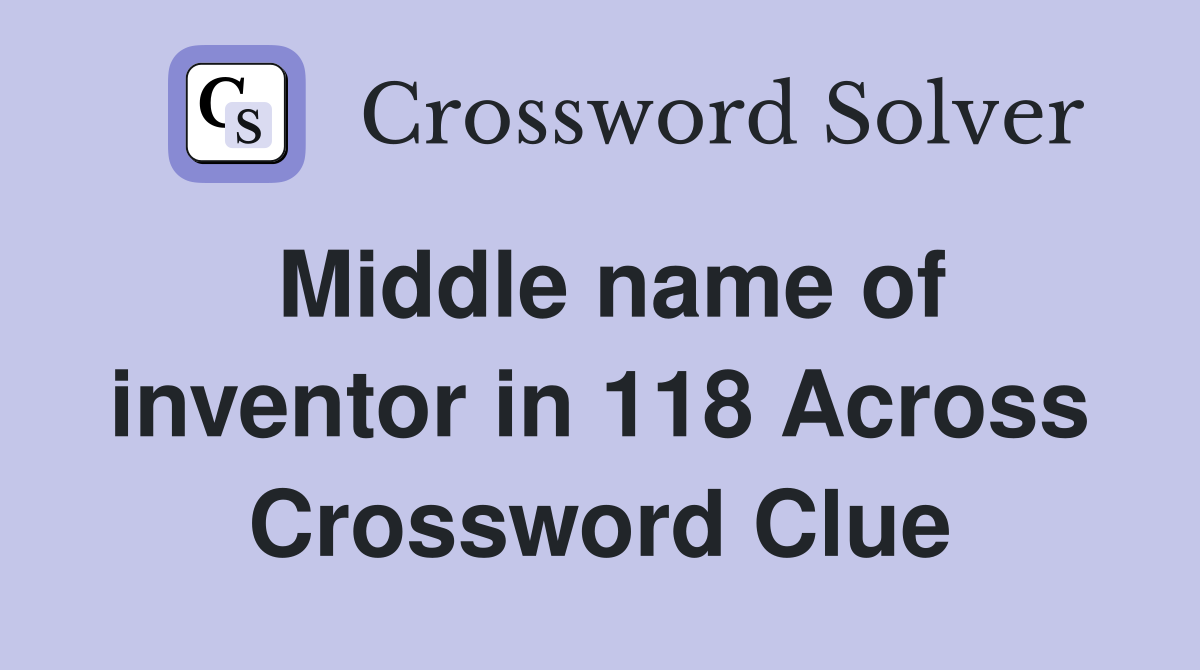 Middle name of inventor in 118 Across Crossword Clue