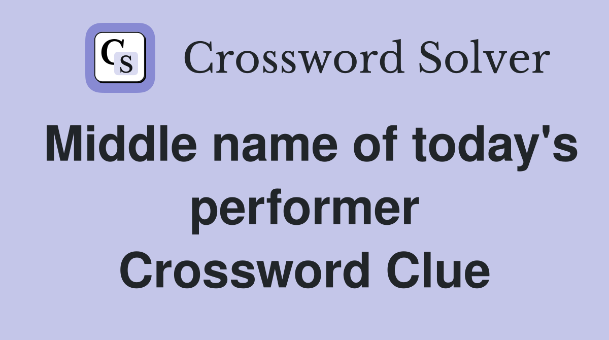 Middle name of today's performer Crossword Clue