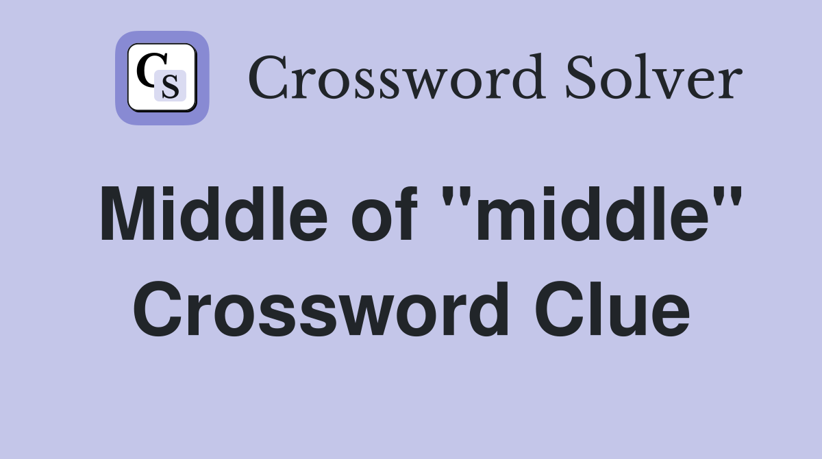 Middle of "middle" Crossword Clue