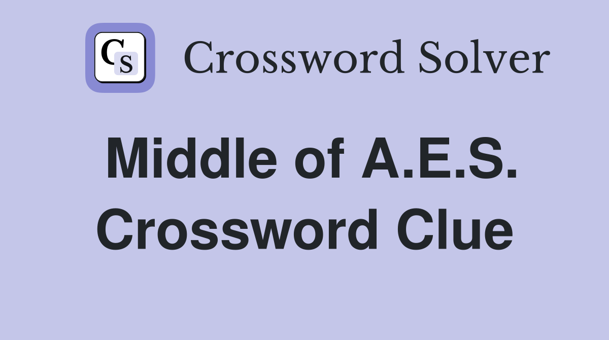 Middle of A.E.S. Crossword Clue