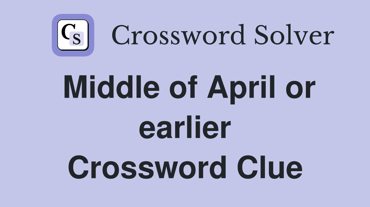 Middle of April or earlier Crossword Clue