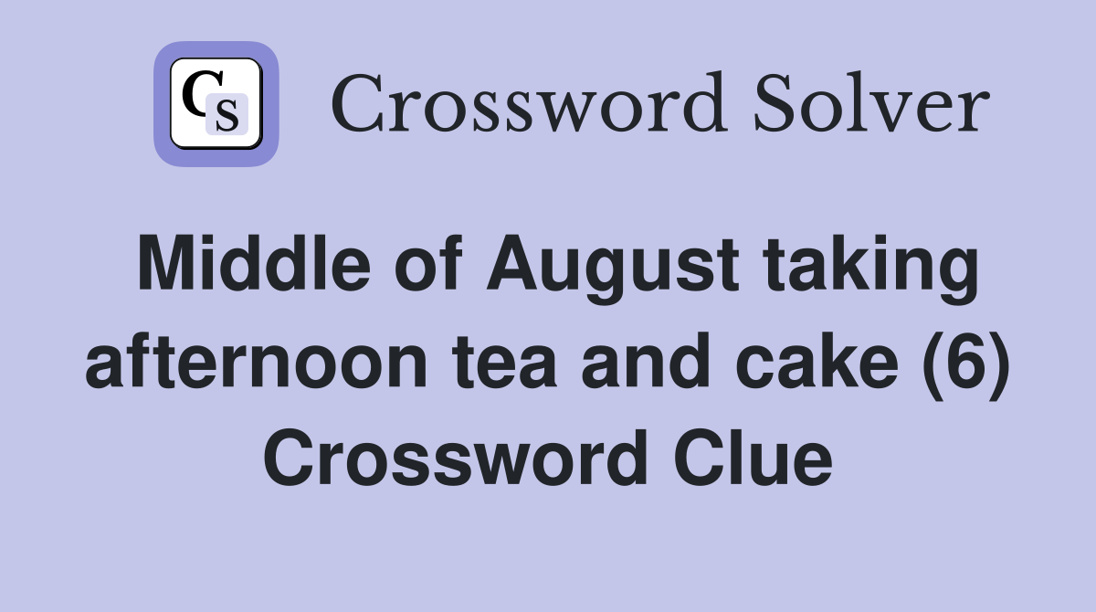 Middle of August taking afternoon tea and cake (6) Crossword Clue