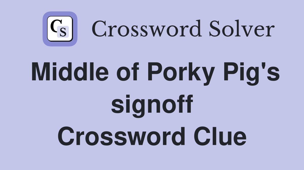 Middle of Porky Pig's signoff Crossword Clue