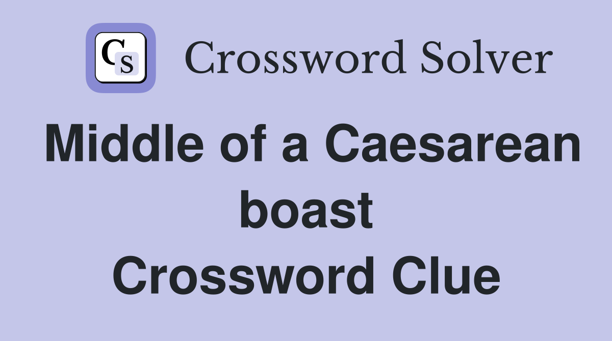 Middle of a Caesarean boast Crossword Clue