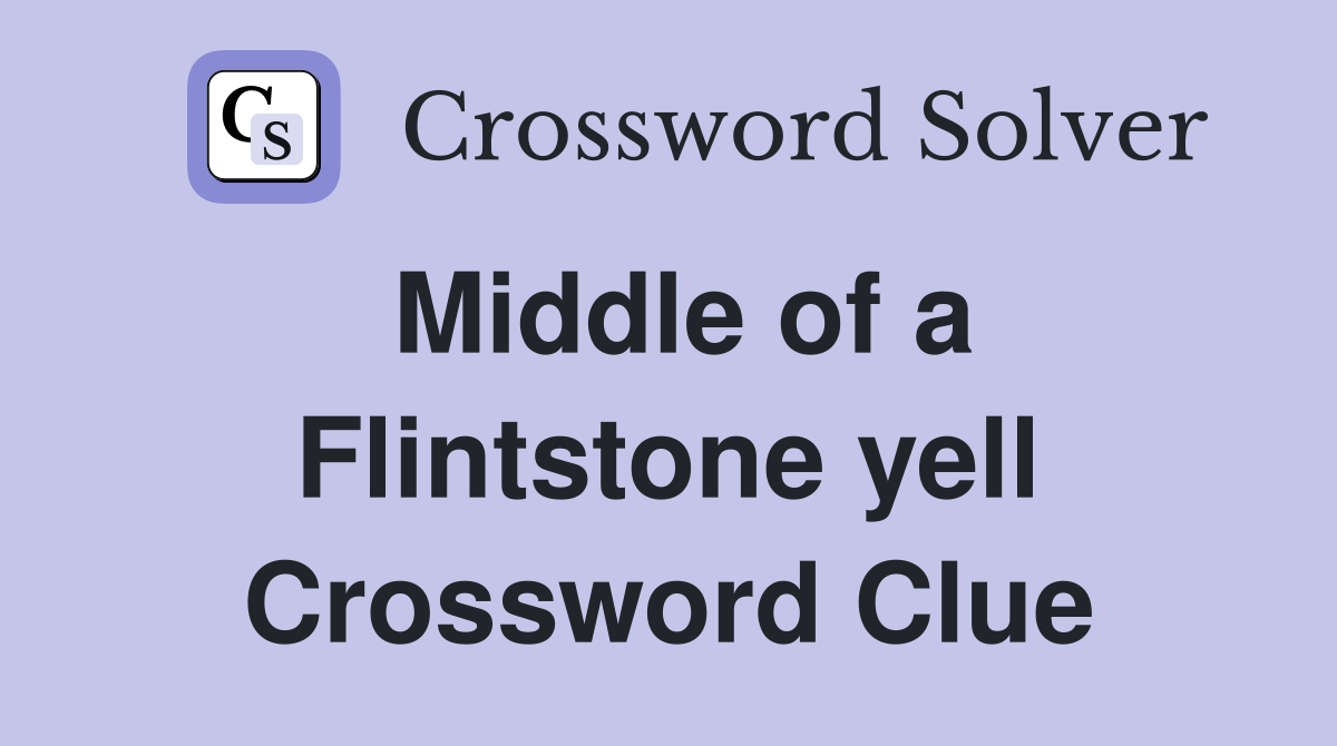 Middle of a Flintstone yell Crossword Clue