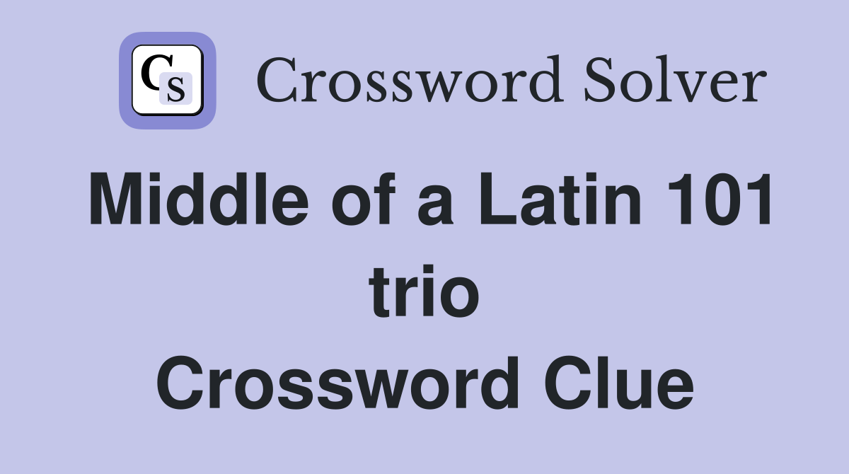 Middle of a Latin 101 trio Crossword Clue