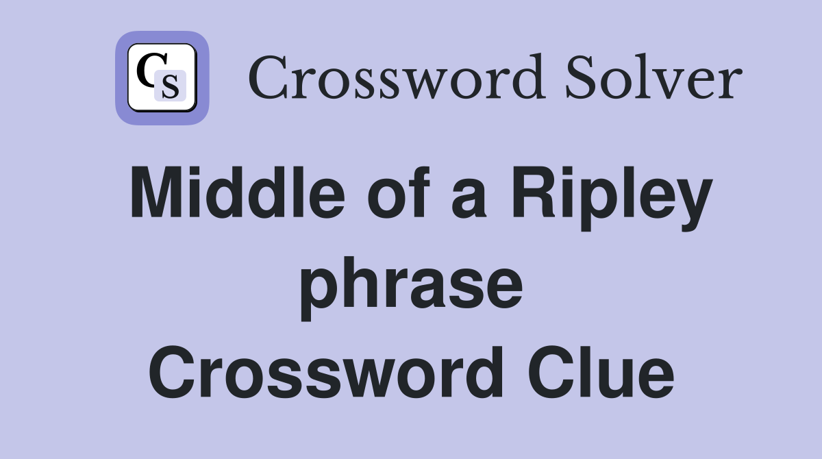 Middle of a Ripley phrase Crossword Clue