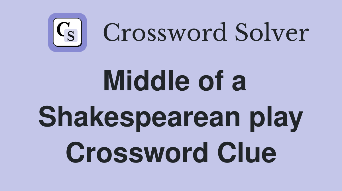Middle of a Shakespearean play Crossword Clue