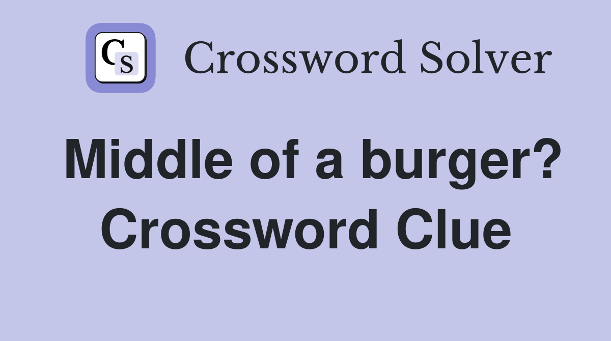 Middle of a burger? Crossword Clue